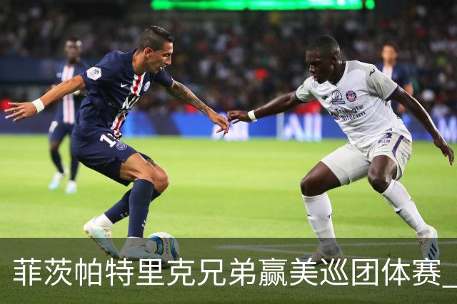 菲茨帕特里克兄弟赢美巡团体赛 亚历克斯获全卡